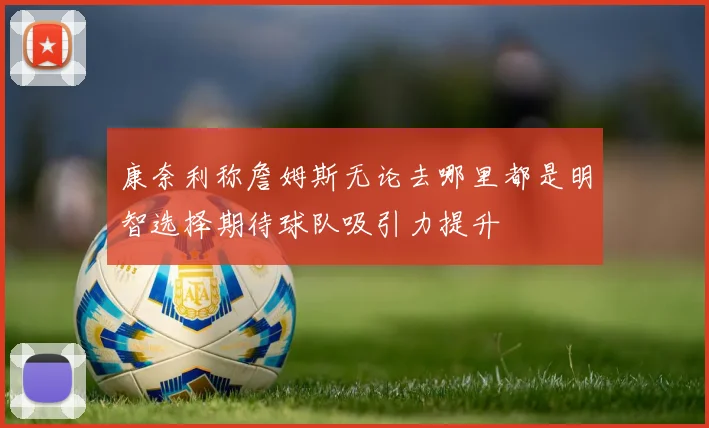 康奈利称詹姆斯无论去哪里都是明智选择期待球队吸引力提升